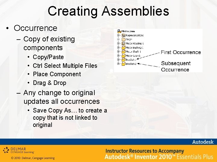 Creating Assemblies • Occurrence – Copy of existing components • • Copy/Paste Ctrl Select