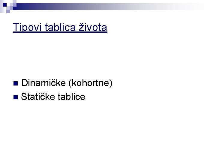 Tipovi tablica života Dinamičke (kohortne) n Statičke tablice n 