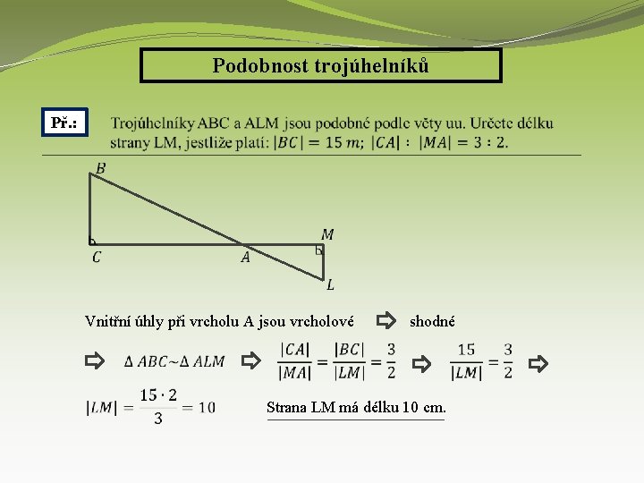 Podobnost trojúhelníků Př. : Vnitřní úhly při vrcholu A jsou vrcholové shodné Strana LM