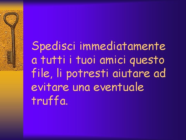 Spedisci immediatamente a tutti i tuoi amici questo file, li potresti aiutare ad evitare