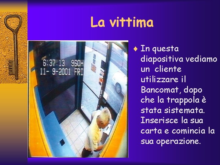 La vittima ¨ In questa diapositiva vediamo un cliente utilizzare il Bancomat, dopo che