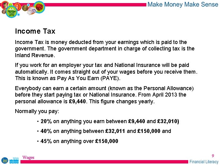 Income Tax is money deducted from your earnings which is paid to the government.