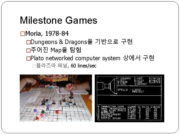 Milestone Games �Moria, 1978 -84 �Dungeons & Dragons을 기반으로 구현 �주어진 Map을 탐험 �Plato