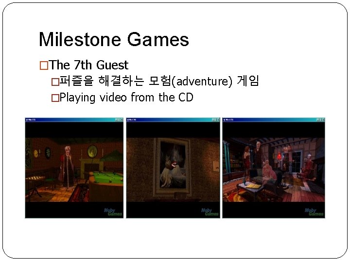 Milestone Games �The 7 th Guest �퍼즐을 해결하는 모험(adventure) 게임 �Playing video from the