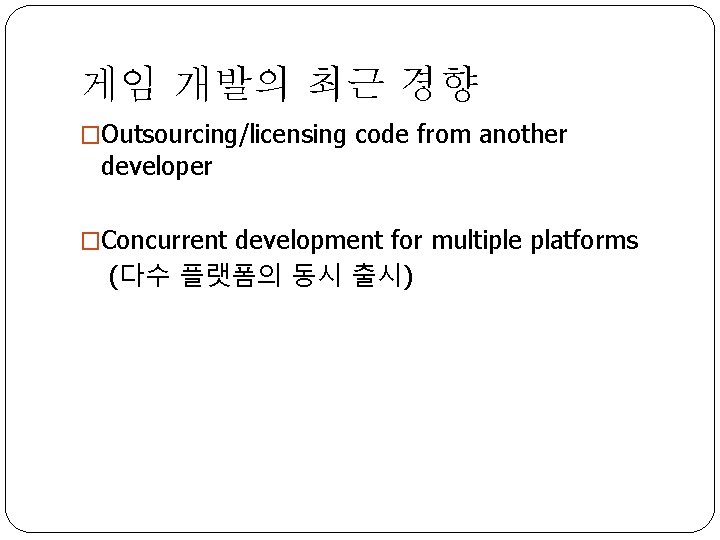 게임 개발의 최근 경향 �Outsourcing/licensing code from another developer �Concurrent development for multiple platforms
