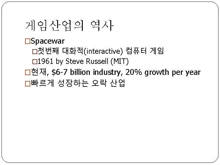 게임산업의 역사 �Spacewar �첫번째 대화적(interactive) 컴퓨터 게임 � 1961 by Steve Russell (MIT) �현재,