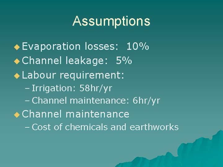 Assumptions u Evaporation losses: 10% u Channel leakage: 5% u Labour requirement: – Irrigation: