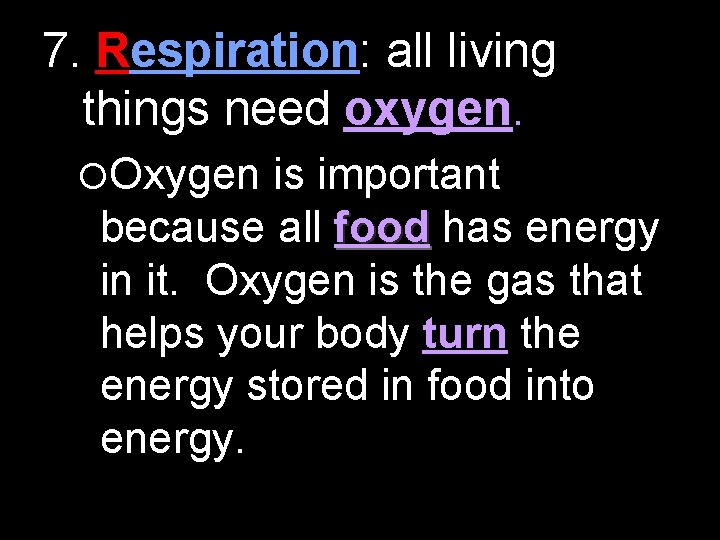 7. Respiration: all living things need oxygen. Oxygen is important because all food has
