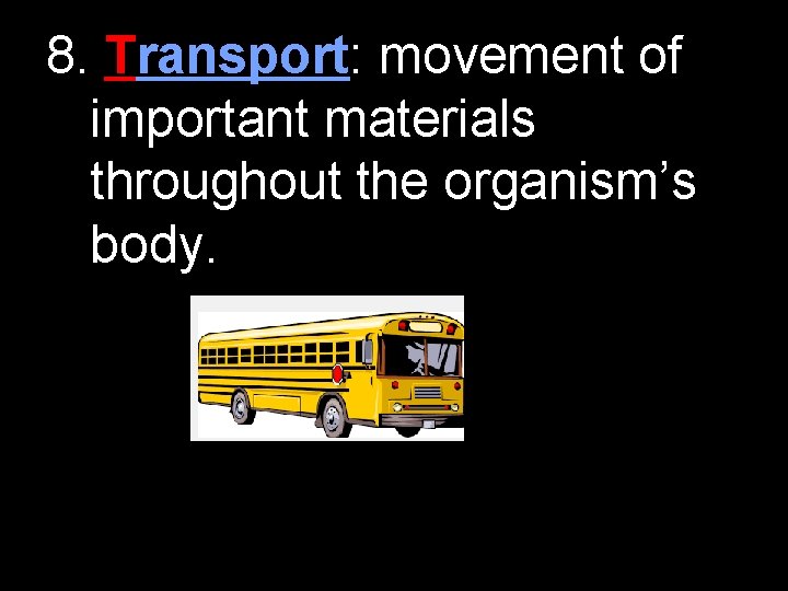 8. Transport: movement of important materials throughout the organism’s body. 