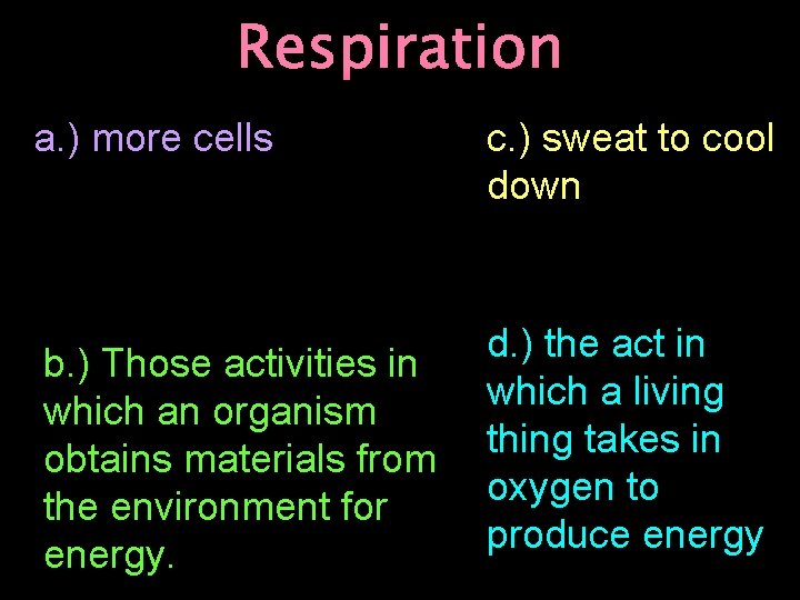 Respiration a. ) more cells c. ) sweat to cool down b. ) Those