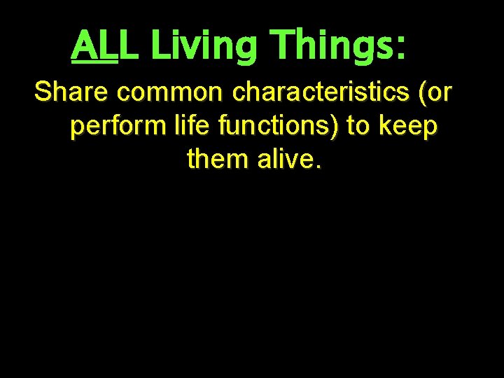 ALL Living Things: Share common characteristics (or perform life functions) to keep them alive.
