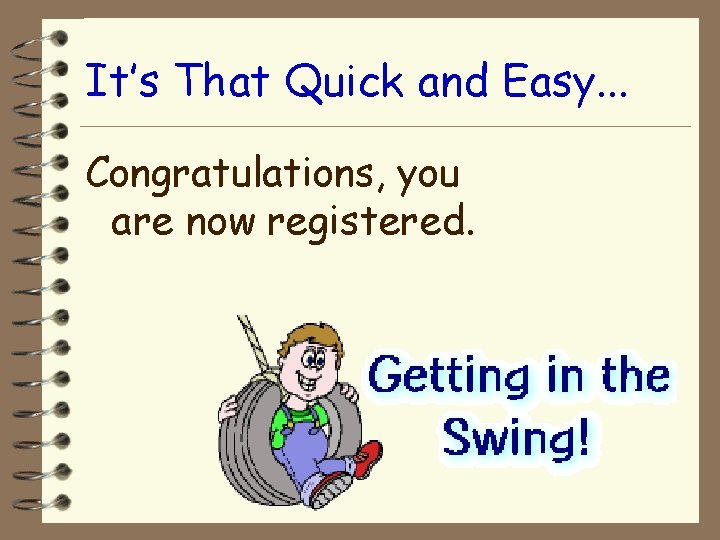 It’s That Quick and Easy. . . Congratulations, you are now registered. 