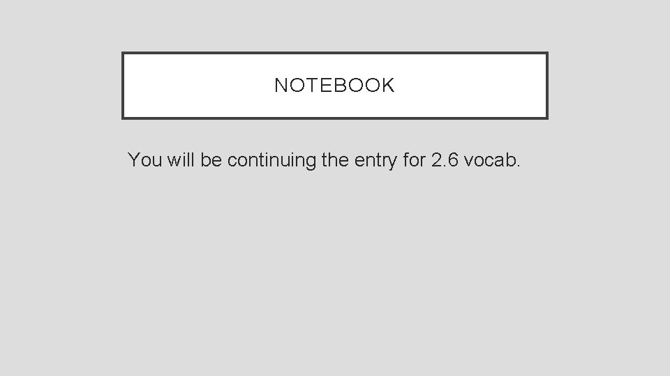 NOTEBOOK You will be continuing the entry for 2. 6 vocab. 