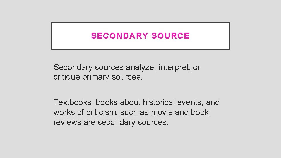 SECONDARY SOURCE Secondary sources analyze, interpret, or critique primary sources. Textbooks, books about historical
