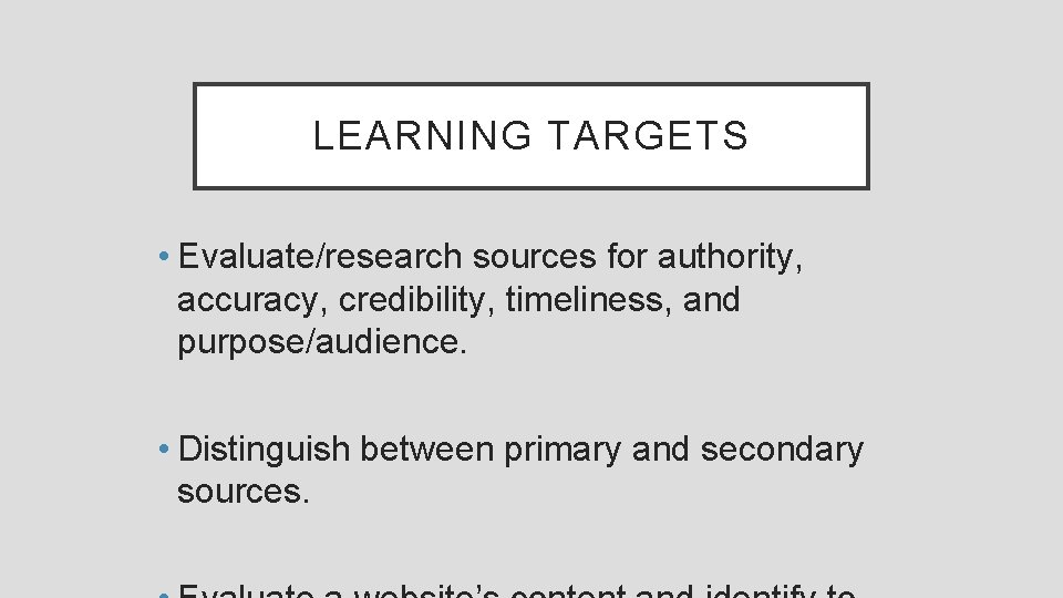 LEARNING TARGETS • Evaluate/research sources for authority, accuracy, credibility, timeliness, and purpose/audience. • Distinguish