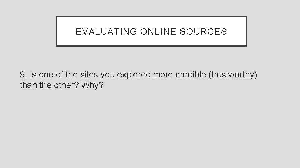 EVALUATING ONLINE SOURCES 9. Is one of the sites you explored more credible (trustworthy)