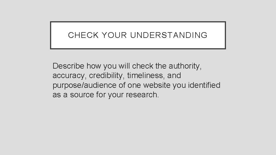 CHECK YOUR UNDERSTANDING Describe how you will check the authority, accuracy, credibility, timeliness, and