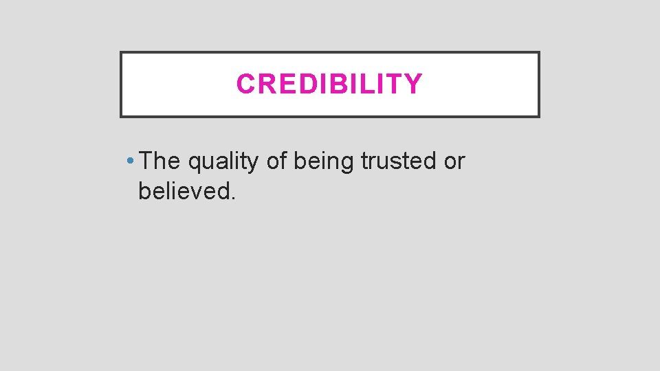 CREDIBILITY • The quality of being trusted or believed. 