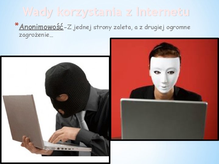 Wady korzystania z Internetu *Anonimowość-Z jednej strony zaleta, a z drugiej ogromne zagrożenie… 