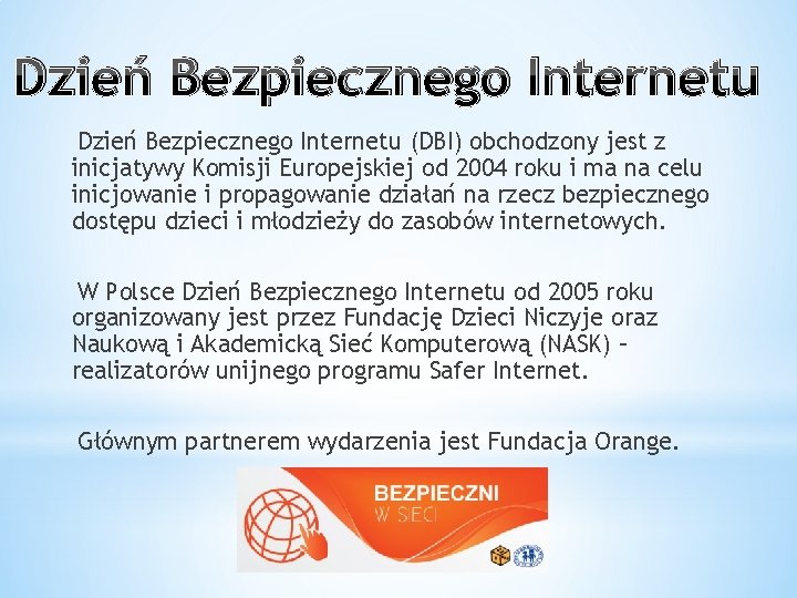 Dzień Bezpiecznego Internetu (DBI) obchodzony jest z inicjatywy Komisji Europejskiej od 2004 roku i