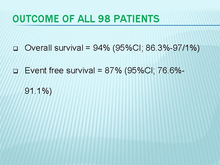 OUTCOME OF ALL 98 PATIENTS q Overall survival = 94% (95%CI; 86. 3%-97/1%) q