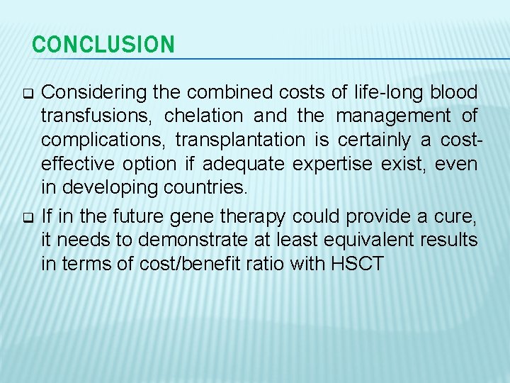 CONCLUSION q q Considering the combined costs of life-long blood transfusions, chelation and the