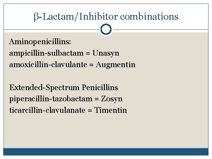 β-Lactam/Inhibitor combinations Aminopenicillins: ampicillin-sulbactam = Unasyn amoxicillin-clavulante = Augmentin Extended-Spectrum Penicillins piperacillin-tazobactam = Zosyn