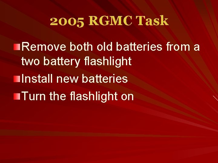 2005 RGMC Task Remove both old batteries from a two battery flashlight Install new