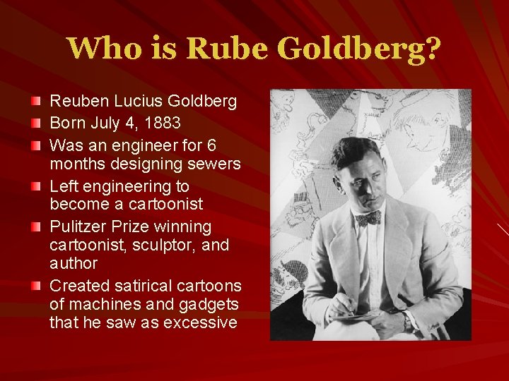 Who is Rube Goldberg? Reuben Lucius Goldberg Born July 4, 1883 Was an engineer
