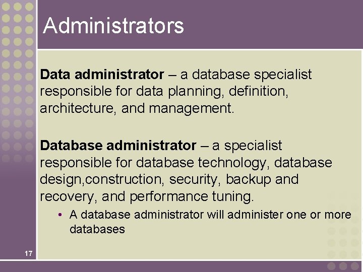 Administrators Data administrator – a database specialist responsible for data planning, definition, architecture, and