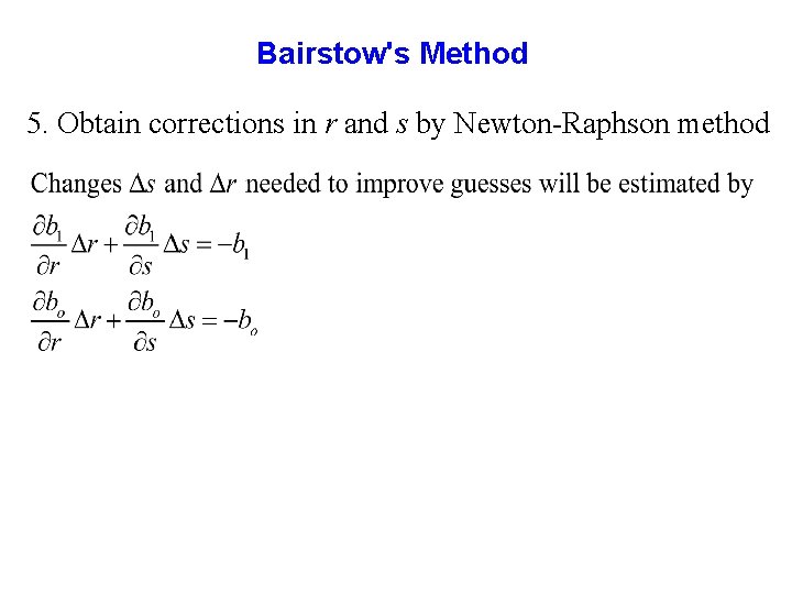 Bairstow's Method 5. Obtain corrections in r and s by Newton-Raphson method Bairstow's Method 5. Obtain corrections in r and s by Newton-Raphson method