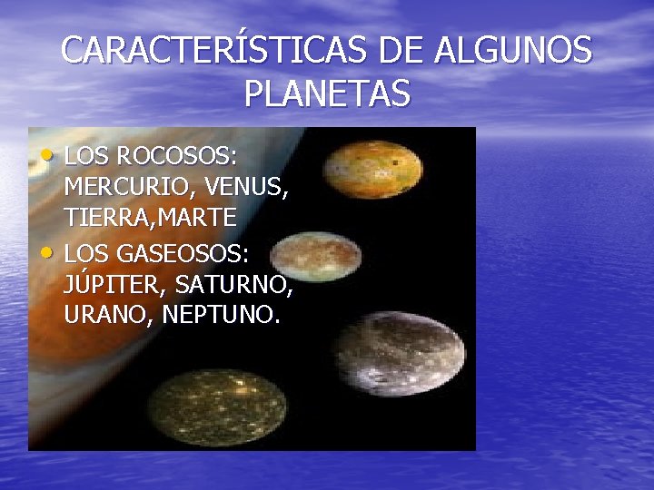 CARACTERÍSTICAS DE ALGUNOS PLANETAS • LOS ROCOSOS: • MERCURIO, VENUS, TIERRA, MARTE LOS GASEOSOS: