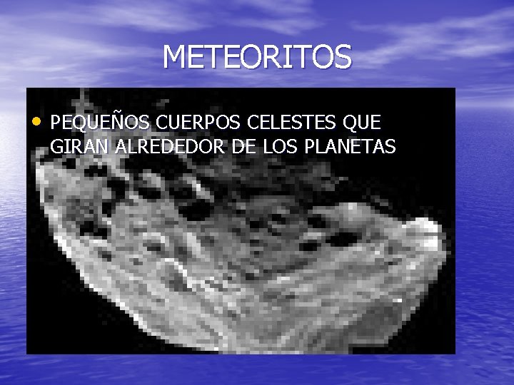 METEORITOS • PEQUEÑOS CUERPOS CELESTES QUE GIRAN ALREDEDOR DE LOS PLANETAS 