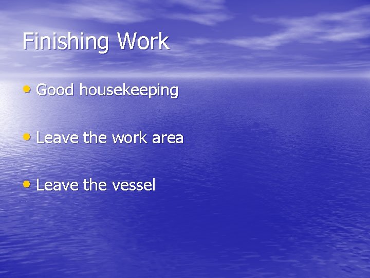 Finishing Work • Good housekeeping • Leave the work area • Leave the vessel