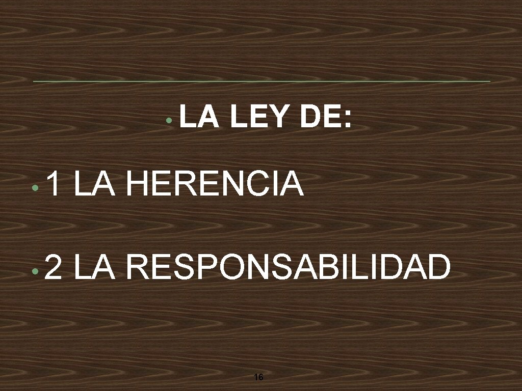  • LA LEY DE: • 1 LA HERENCIA • 2 LA RESPONSABILIDAD 16