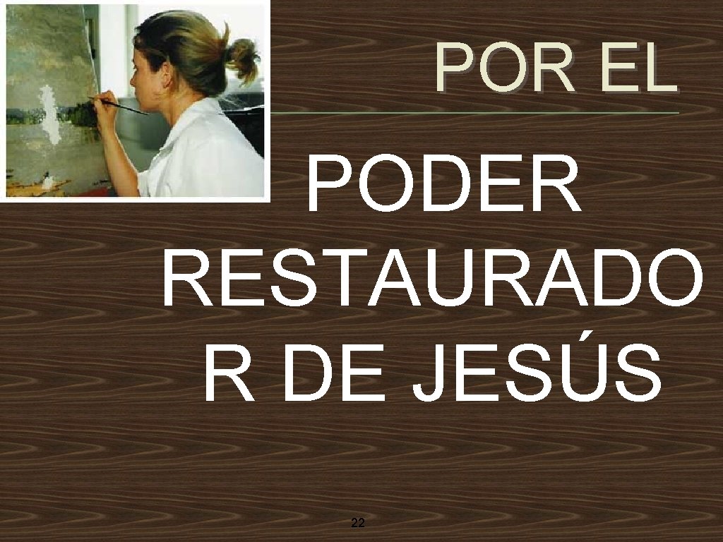 POR EL PODER RESTAURADO R DE JESÚS • 22 