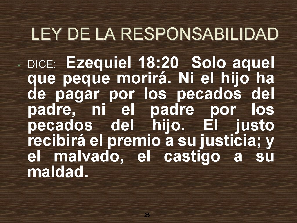 LEY DE LA RESPONSABILIDAD • Ezequiel 18: 20 Solo aquel que peque morirá. Ni