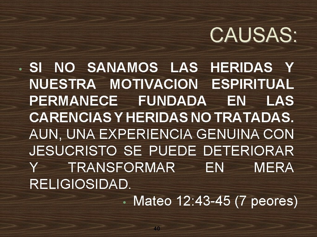 CAUSAS: • SI NO SANAMOS LAS HERIDAS Y NUESTRA MOTIVACION ESPIRITUAL PERMANECE FUNDADA EN
