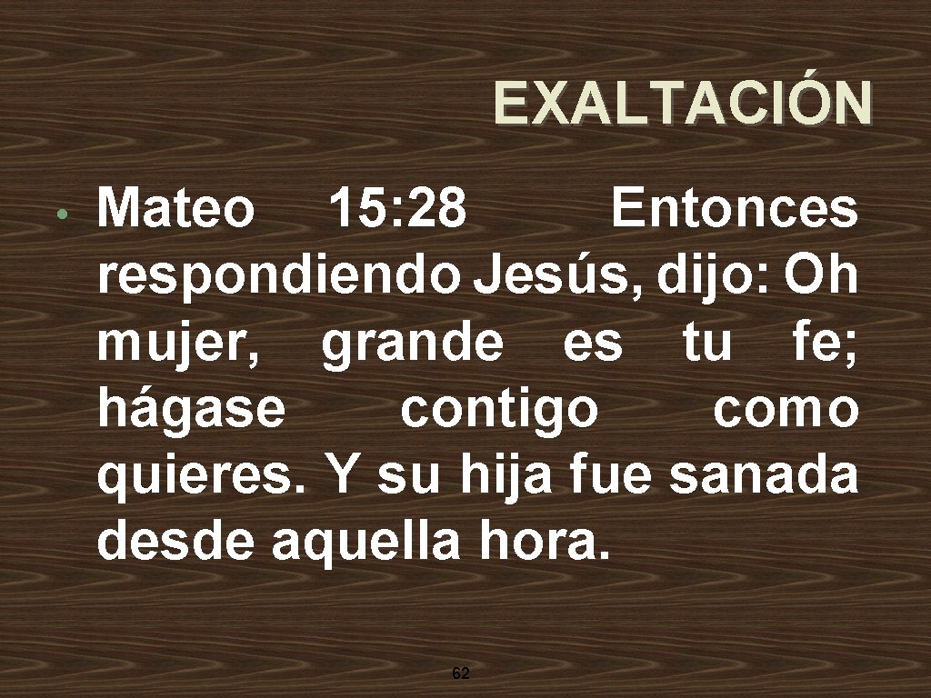 EXALTACIÓN • Mateo 15: 28 Entonces respondiendo Jesús, dijo: Oh mujer, grande es tu