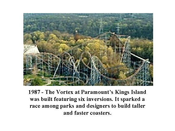1987 - The Vortex at Paramount’s Kings Island was built featuring six inversions. It