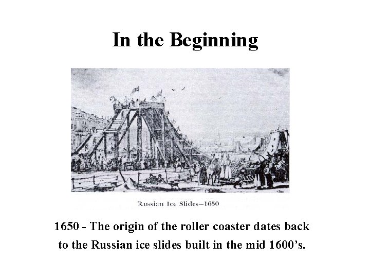 In the Beginning 1650 - The origin of the roller coaster dates back to