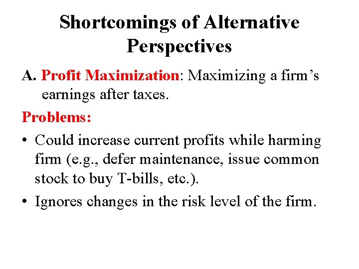 Shortcomings of Alternative Perspectives A. Profit Maximization: Maximizing a firm’s earnings after taxes. Problems: