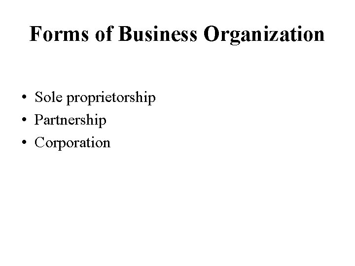 Forms of Business Organization • Sole proprietorship • Partnership • Corporation 