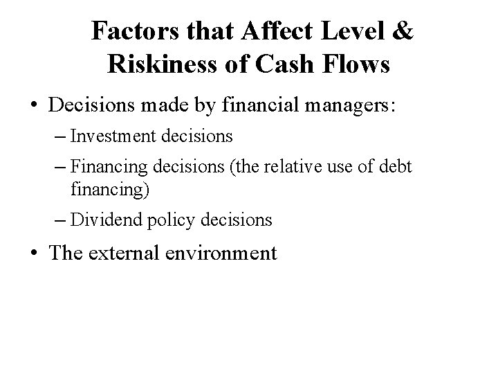 Factors that Affect Level & Riskiness of Cash Flows • Decisions made by financial