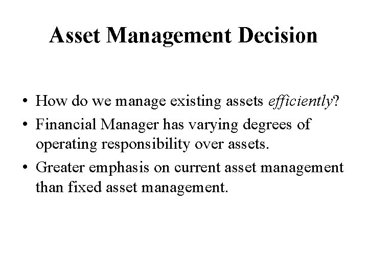 Asset Management Decision • How do we manage existing assets efficiently? • Financial Manager