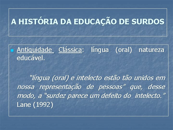 A HISTÓRIA DA EDUCAÇÃO DE SURDOS n Antiguidade Clássica: língua (oral) natureza educável. “língua