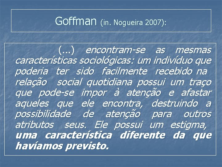 Goffman (in. Nogueira 2007): (. . . ) encontram-se as mesmas características sociológicas: um
