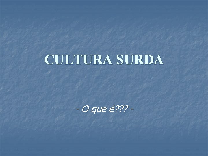 CULTURA SURDA - O que é? ? ? - 