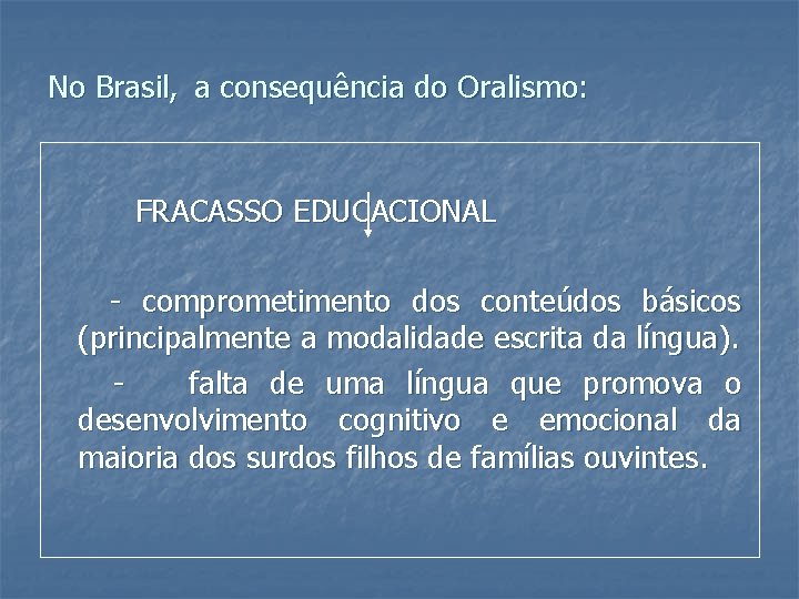 No Brasil, a consequência do Oralismo: FRACASSO EDUCACIONAL - comprometimento dos conteúdos básicos (principalmente