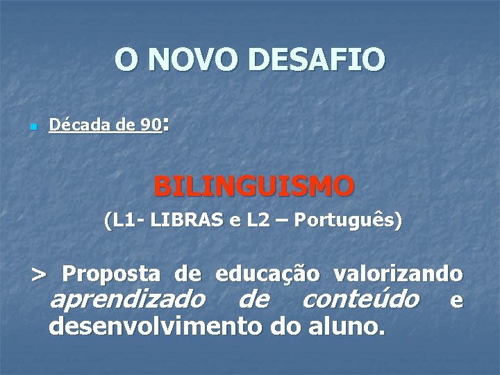 O NOVO DESAFIO n Década de 90: BILINGUISMO (L 1 - LIBRAS e L
